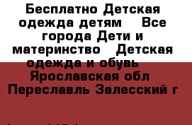 Бесплатно Детская одежда детям  - Все города Дети и материнство » Детская одежда и обувь   . Ярославская обл.,Переславль-Залесский г.
